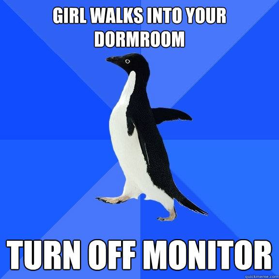 girl walks into your dormroom turn off monitor  Socially Awkward Penguin