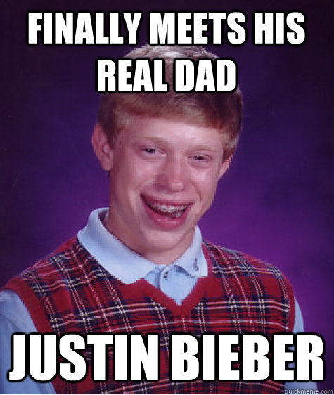 finally meets his real dad  Justin bieber   Bad Luck Brian