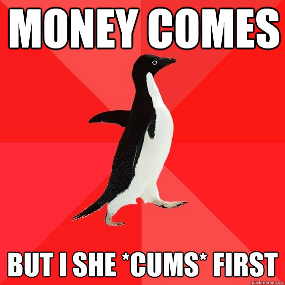 Money comes But I she *cums* first  Socially Awesome Penguin