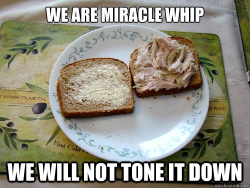 We are miracle whip We will not tone it down - We are miracle whip We will not tone it down  Hyperbolic Commercial Sandwich