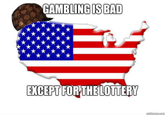 gambling is bad except for the lottery  Scumbag america