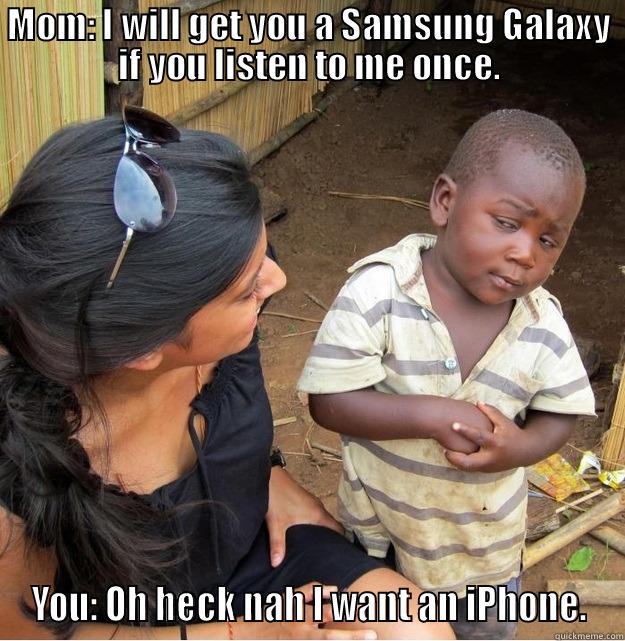 MOM: I WILL GET YOU A SAMSUNG GALAXY IF YOU LISTEN TO ME ONCE. YOU: OH HECK NAH I WANT AN IPHONE. Skeptical Third World Kid