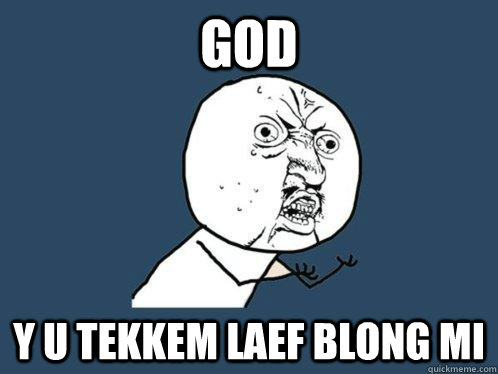 GOD Y u tekkem laef blong mi - GOD Y u tekkem laef blong mi  Y U No