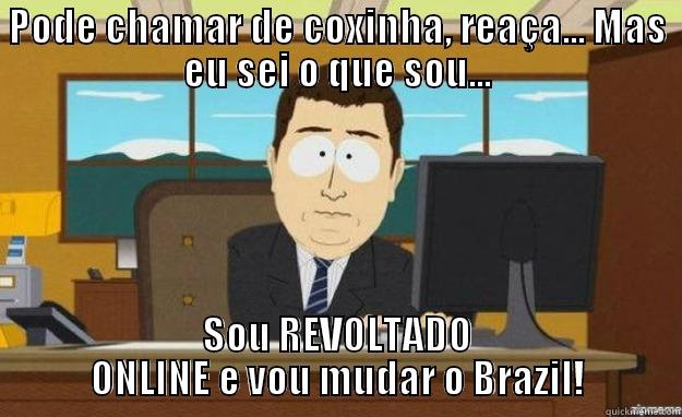 PODE CHAMAR DE COXINHA, REAÇA... MAS EU SEI O QUE SOU... SOU REVOLTADO ONLINE E VOU MUDAR O BRAZIL! aaaand its gone