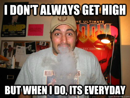 I don't always get high But when i do, its everyday - I don't always get high But when i do, its everyday  Joe Rogan