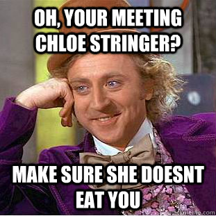 Oh, your meeting chloe stringer? make sure she doesnt eat you  Condescending Wonka