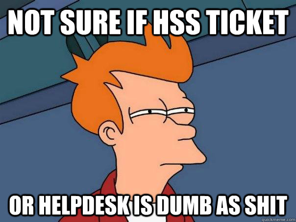 not sure if hss ticket or helpdesk is dumb as shit  Futurama Fry