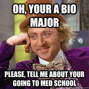 Oh, your a bio major Please, tell me about your going to med school  Condescending Wonka