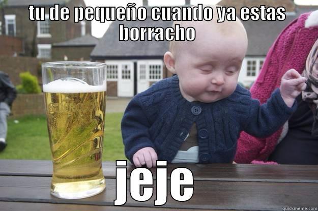 TU DE PEQUEÑO CUANDO YA ESTAS BORRACHO JEJE drunk baby