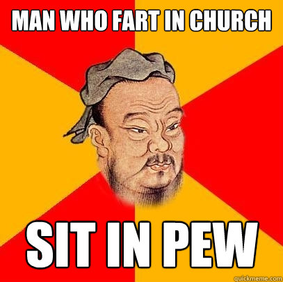 man who fart in church sit in pew - man who fart in church sit in pew  Confucius says