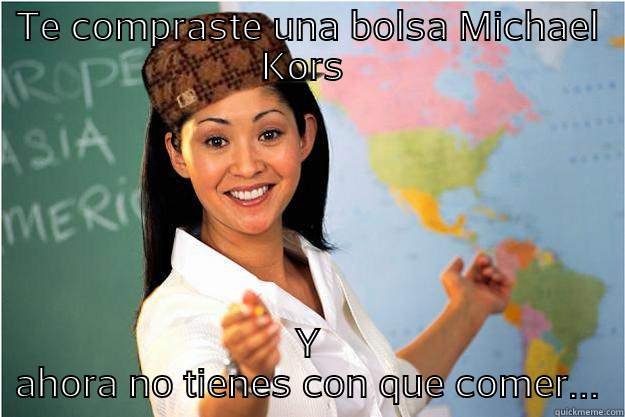 TE COMPRASTE UNA BOLSA MICHAEL KORS  Y AHORA NO TIENES CON QUE COMER... Scumbag Teacher