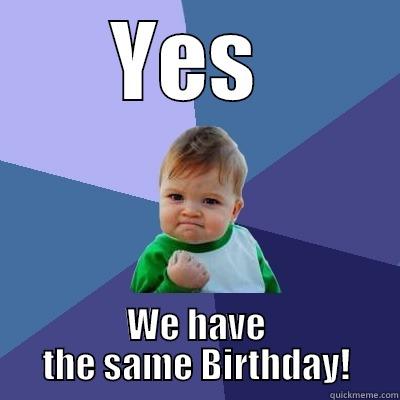 YES  WE HAVE THE SAME BIRTHDAY! Success Kid