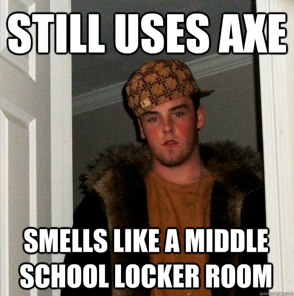 Still uses axe smells like a middle school locker room  Scumbag Steve