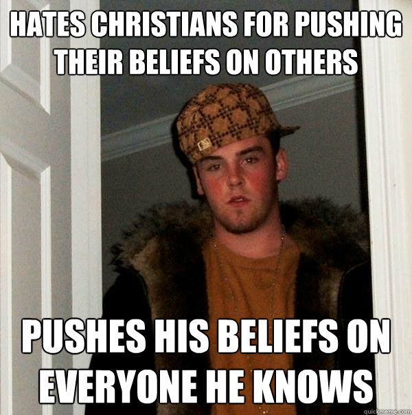 Hates christians for pushing their beliefs on others pushes his beliefs on everyone he knows - Hates christians for pushing their beliefs on others pushes his beliefs on everyone he knows  Scumbag Steve