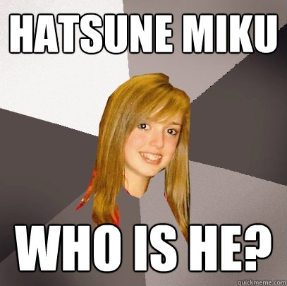 hatsune miku Who is he?  Musically Oblivious 8th Grader