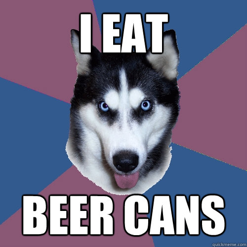 i eat beer cans  Creeper Canine