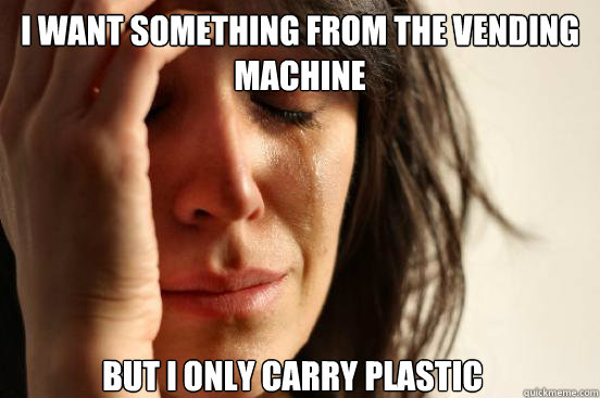 i want something from the vending machine but i only carry plastic  First World Problems