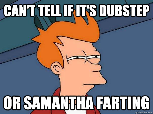 Can't tell if it's DUBSTEP or Samantha farting  Futurama Fry