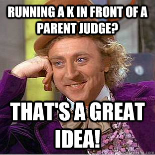 running a K in front of a parent judge? that's a great idea!  Condescending Wonka