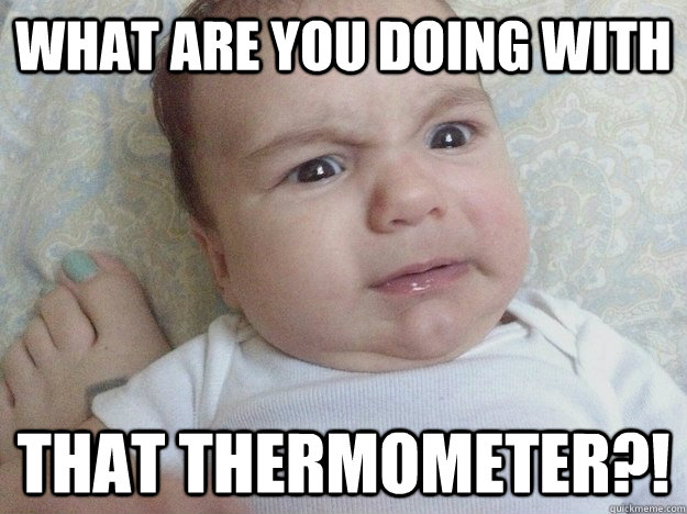 what are you doing with That thermometer?! - what are you doing with That thermometer?!  Worried Baby