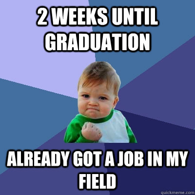 2 weeks until graduation already got a job in my field  Success Kid