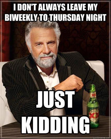 I don't always leave my biweekly to Thursday night just kidding  The Most Interesting Man In The World