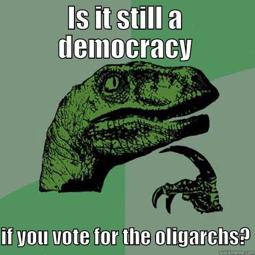 IS IT STILL A DEMOCRACY  IF YOU VOTE FOR THE OLIGARCHS? Philosoraptor