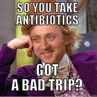 ANTIBIOTICS KILL YOUR TRIP - SO YOU TAKE ANTIBIOTICS GOT A BAD TRIP? Condescending Wonka