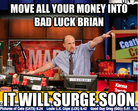 move all your money into bad luck brian it will surge soon  Mad Karma with Jim Cramer