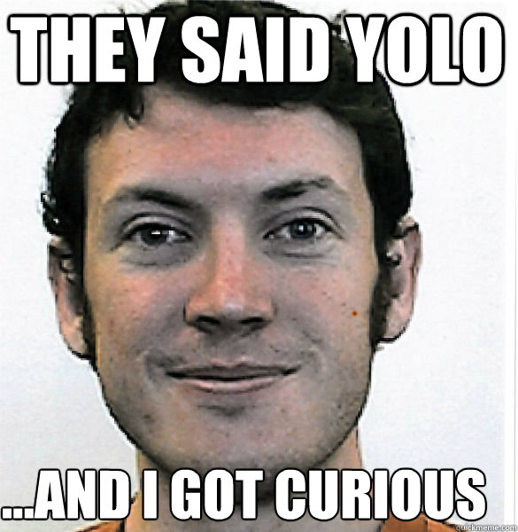 they said YOLO ...and i got curious  James Holmes