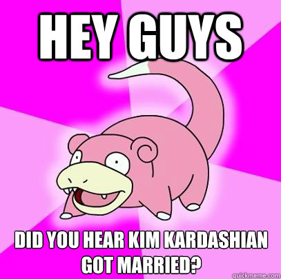 HEY GUYS Did you hear Kim Kardashian got married?  Slowpoke