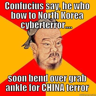 CONFUCIUS SAY, HE WHO BOW TO NORTH KOREA CYBERTERROR....  SOON BEND OVER GRAB ANKLE FOR CHINA TERROR Confucius says