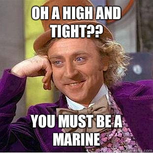 Oh a high and tight?? You must be a marine  Condescending Wonka