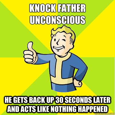 knock father unconscious he gets back up 30 seconds later and acts like nothing happened  Fallout new vegas