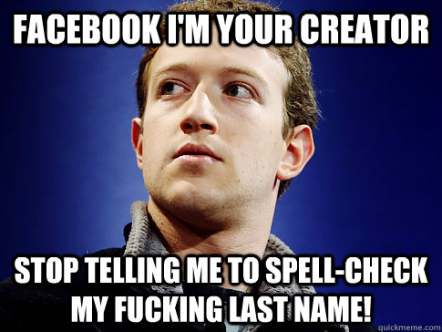 Facebook I'm your creator  Stop telling me to Spell-Check my fucking last name!  Spell-check Zuckerberg