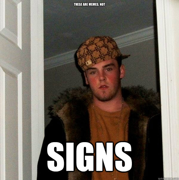 THESE ARE MEMES, NOT SIGNS  Scumbag Steve