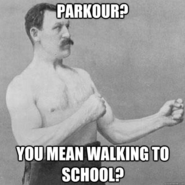 Parkour? You mean walking to school?  overly manly man