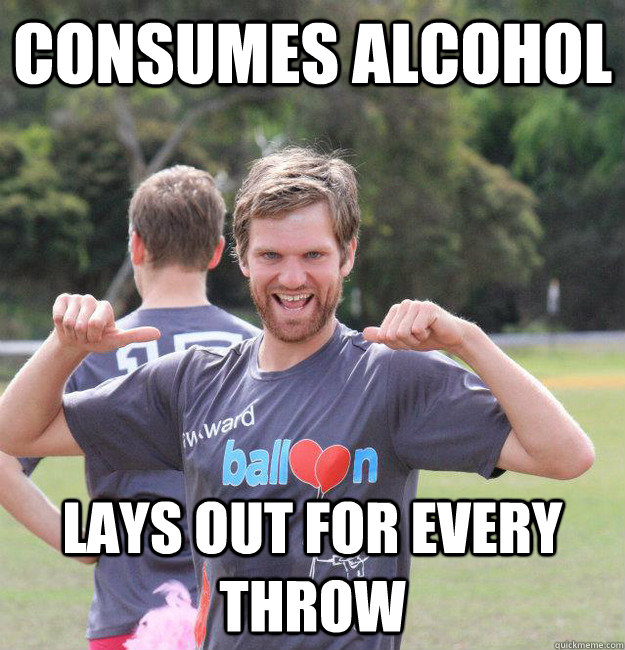 Consumes Alcohol  Lays out for every throw   Intermediate Male Ultimate Player