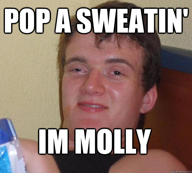 pop a sweatin' im molly  10 Guy