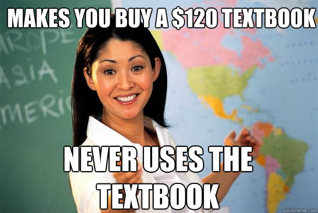 makes you buy a $120 textbook Never uses the textbook  Unhelpful High School Teacher