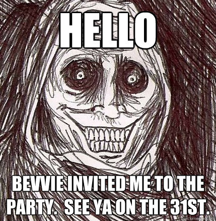 Hello Bevvie invited me to the party.  See ya on the 31st.  Horrifying Houseguest