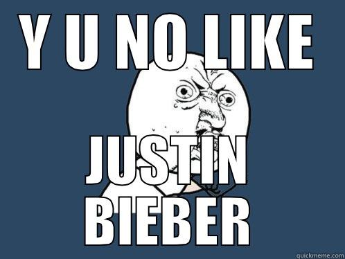 Y U NO LIKE JUSTIN BIEBER Y U No