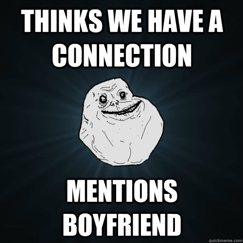 Thinks we have a connection mentions boyfriend  - Thinks we have a connection mentions boyfriend   Forever Alone