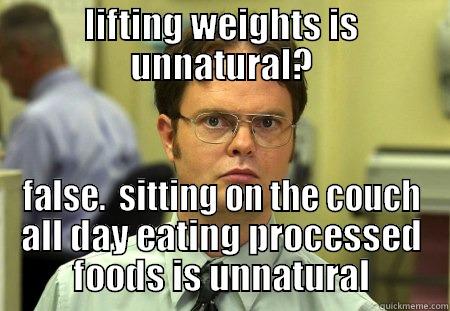 LIFTING WEIGHTS IS UNNATURAL? FALSE.  SITTING ON THE COUCH ALL DAY EATING PROCESSED FOODS IS UNNATURAL Schrute