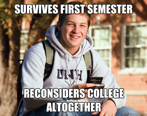 Survives first semester Reconsiders college altogether  College Freshman