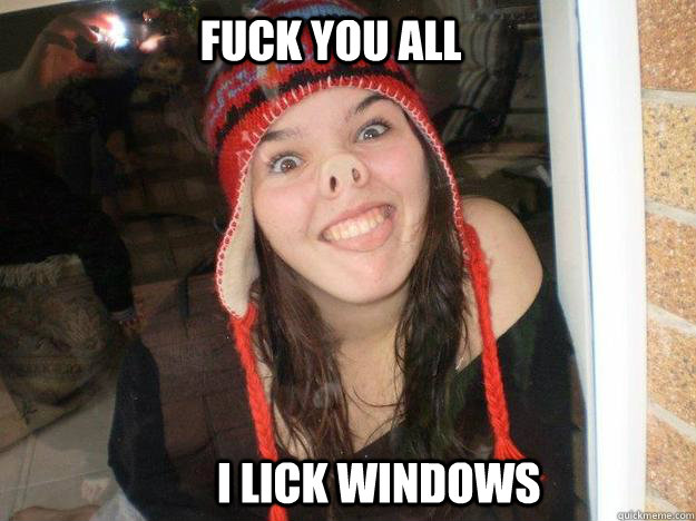 fuck you all               i lick windows   