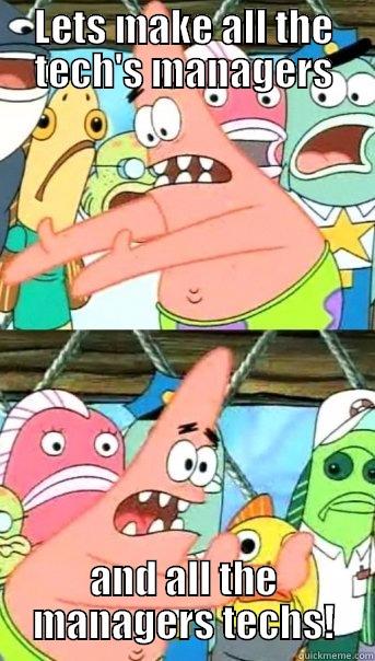 LETS MAKE ALL THE TECH'S MANAGERS AND ALL THE MANAGERS TECHS! Push it somewhere else Patrick