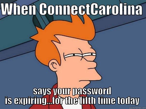 WHEN CONNECTCAROLINA  SAYS YOUR PASSWORD IS EXPIRING...FOR THE FIFTH TIME TODAY Futurama Fry