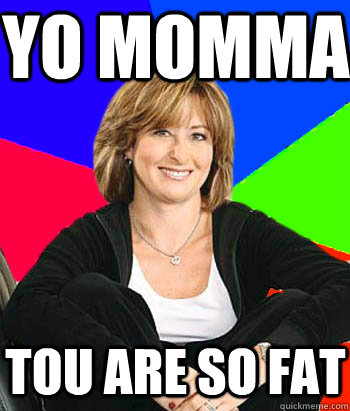 yo momma  tou are so fat - yo momma  tou are so fat  Sheltering Suburban Mom