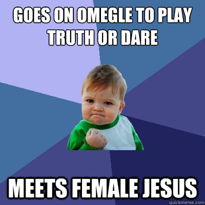 Goes on omegle to play truth or dare meets female jesus  Success Kid